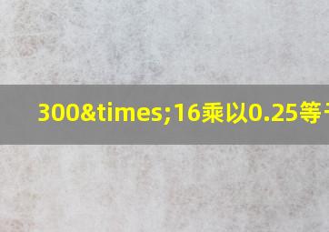 300×16乘以0.25等于几