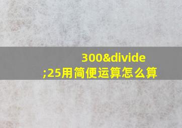 300÷25用简便运算怎么算