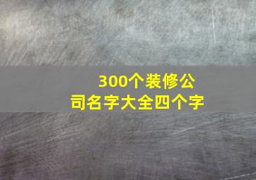 300个装修公司名字大全四个字