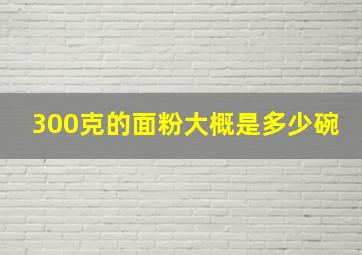 300克的面粉大概是多少碗