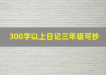 300字以上日记三年级可抄