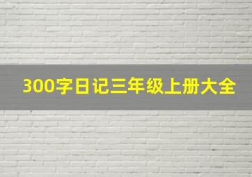 300字日记三年级上册大全