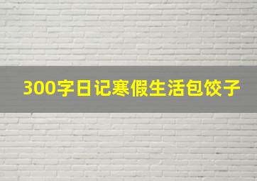 300字日记寒假生活包饺子