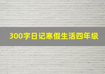 300字日记寒假生活四年级