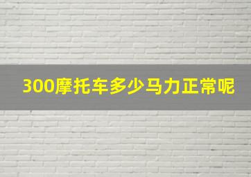 300摩托车多少马力正常呢