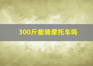 300斤能骑摩托车吗