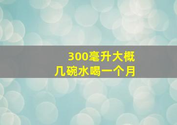 300毫升大概几碗水喝一个月