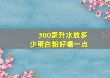 300毫升水放多少蛋白粉好喝一点