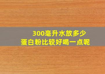 300毫升水放多少蛋白粉比较好喝一点呢