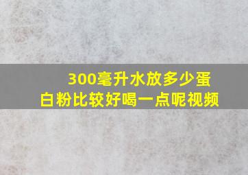 300毫升水放多少蛋白粉比较好喝一点呢视频