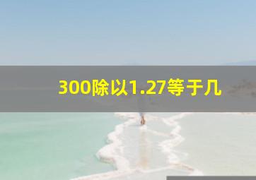 300除以1.27等于几