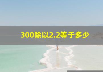 300除以2.2等于多少