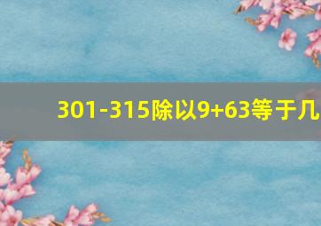 301-315除以9+63等于几