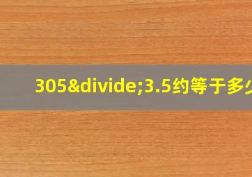 305÷3.5约等于多少