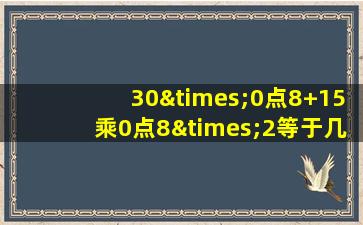 30×0点8+15乘0点8×2等于几