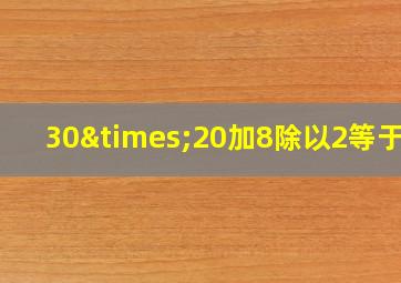 30×20加8除以2等于几