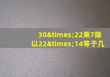 30×22乘7除以22×14等于几