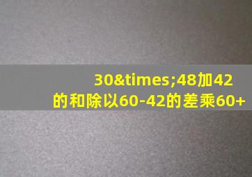 30×48加42的和除以60-42的差乘60+