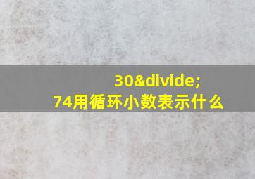 30÷74用循环小数表示什么