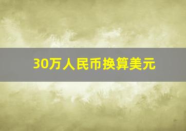 30万人民币换算美元