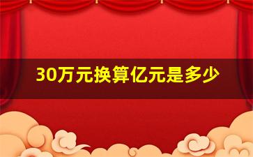 30万元换算亿元是多少