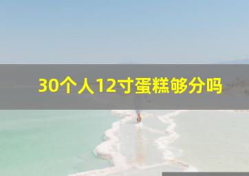 30个人12寸蛋糕够分吗