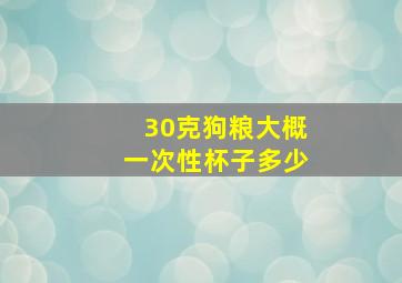 30克狗粮大概一次性杯子多少