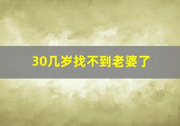 30几岁找不到老婆了