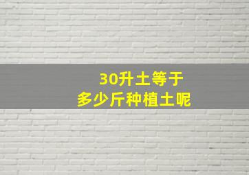 30升土等于多少斤种植土呢