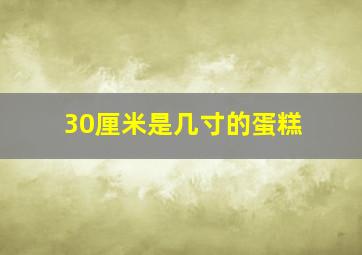 30厘米是几寸的蛋糕