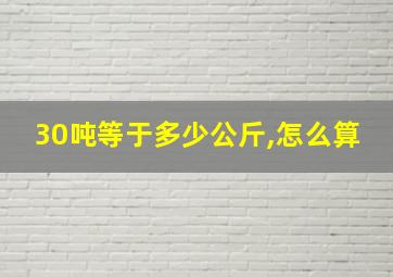 30吨等于多少公斤,怎么算