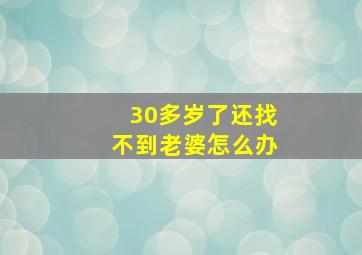 30多岁了还找不到老婆怎么办