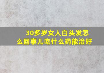 30多岁女人白头发怎么回事儿吃什么药能治好