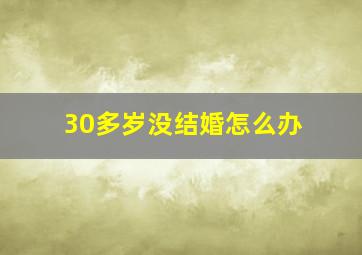 30多岁没结婚怎么办