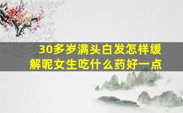 30多岁满头白发怎样缓解呢女生吃什么药好一点