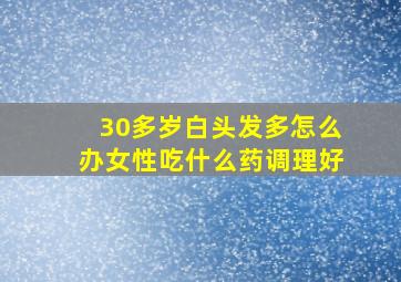 30多岁白头发多怎么办女性吃什么药调理好