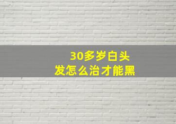 30多岁白头发怎么治才能黑