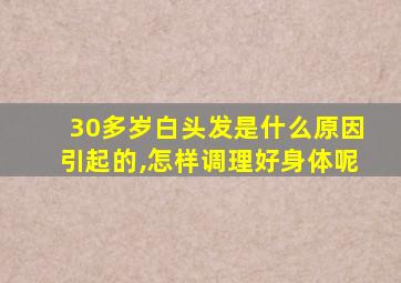 30多岁白头发是什么原因引起的,怎样调理好身体呢