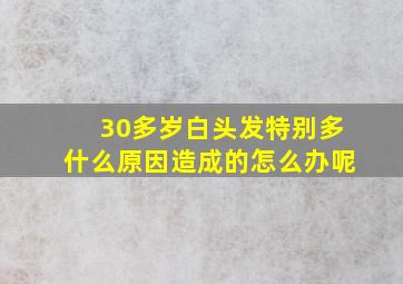 30多岁白头发特别多什么原因造成的怎么办呢