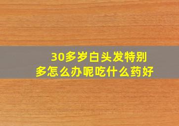 30多岁白头发特别多怎么办呢吃什么药好