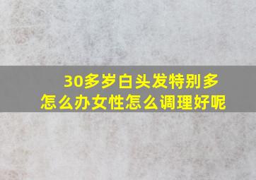 30多岁白头发特别多怎么办女性怎么调理好呢