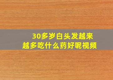 30多岁白头发越来越多吃什么药好呢视频