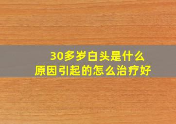 30多岁白头是什么原因引起的怎么治疗好