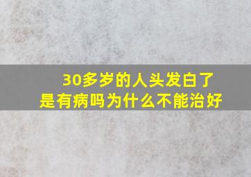 30多岁的人头发白了是有病吗为什么不能治好