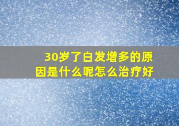 30岁了白发增多的原因是什么呢怎么治疗好