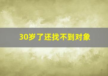 30岁了还找不到对象