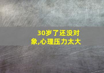 30岁了还没对象,心理压力太大