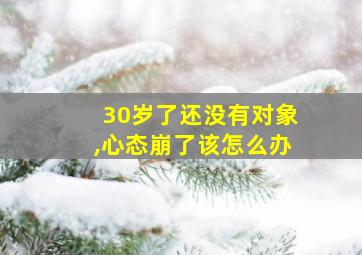 30岁了还没有对象,心态崩了该怎么办