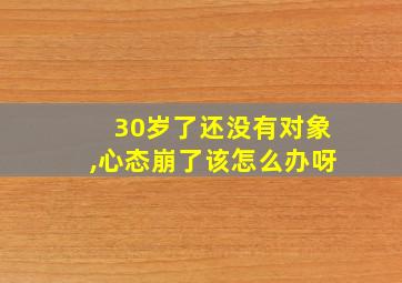 30岁了还没有对象,心态崩了该怎么办呀