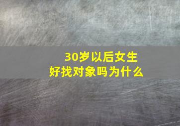 30岁以后女生好找对象吗为什么